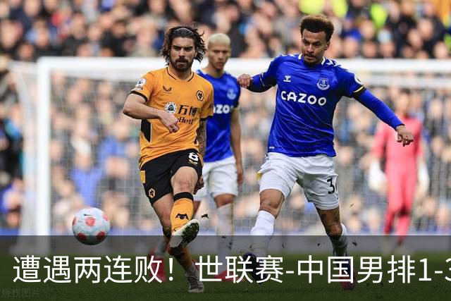 遭遇两连败！世联赛-中国男排1-3乌克兰 13日迎战日本队